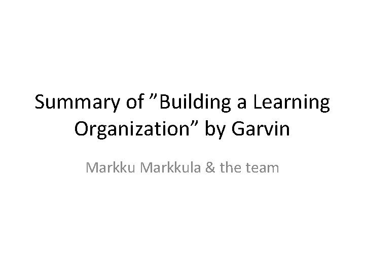 Summary of ”Building a Learning Organization” by Garvin Markkula & the team 