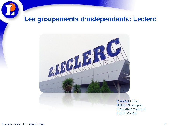 Les groupements d’indépendants: Leclerc C AVALLI Julia BRUN Christophe FREZARD Clément INIESTA Jean E.