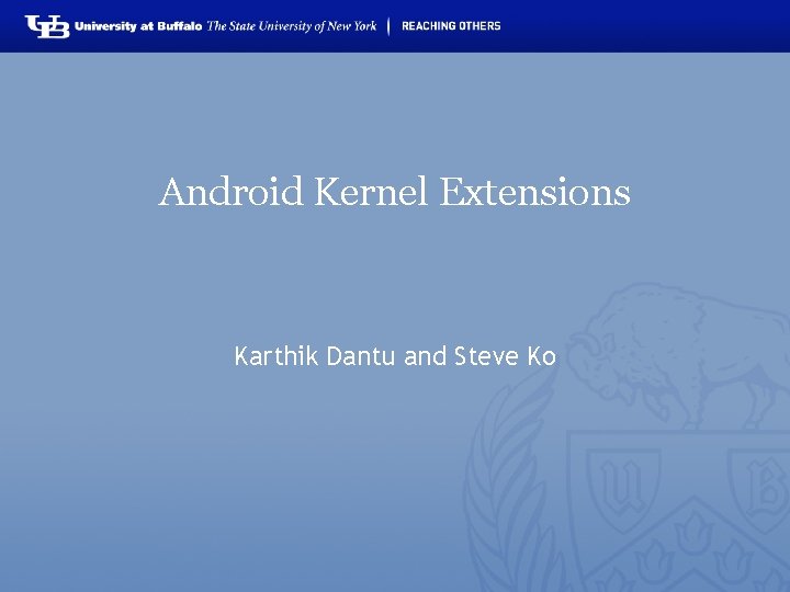 Android Kernel Extensions Karthik Dantu and Steve Ko 