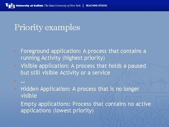 Priority examples • Foreground application: A process that contains a running Activity (highest priority)