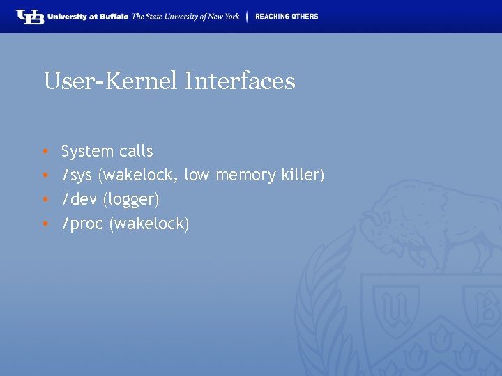User-Kernel Interfaces • • System calls /sys (wakelock, low memory killer) /dev (logger) /proc