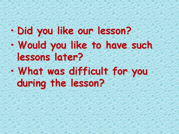  • Did you like our lesson? • Would you like to have such