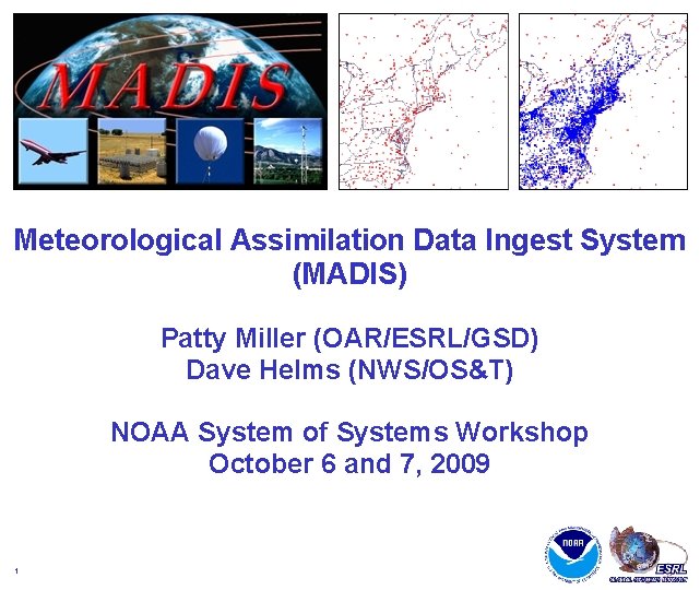 Meteorological Assimilation Data Ingest System (MADIS) Patty Miller (OAR/ESRL/GSD) Dave Helms (NWS/OS&T) NOAA System Meteorological Assimilation Data Ingest System (MADIS) Patty Miller (OAR/ESRL/GSD) Dave Helms (NWS/OS&T) NOAA System