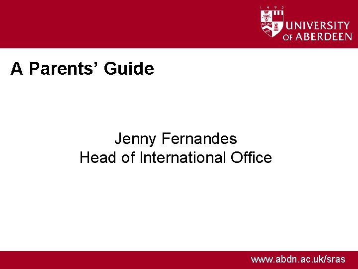 A Parents’ Guide Jenny Fernandes Head of International Office www. abdn. ac. uk/sras 