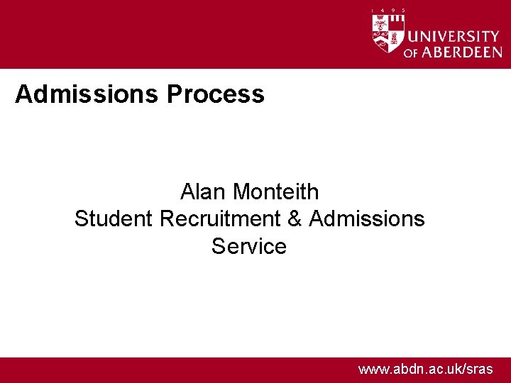 Admissions Process Alan Monteith Student Recruitment & Admissions Service www. abdn. ac. uk/sras 