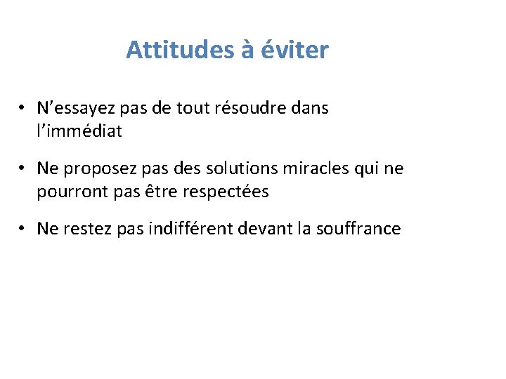 Attitudes à éviter • N’essayez pas de tout résoudre dans l’immédiat • Ne proposez