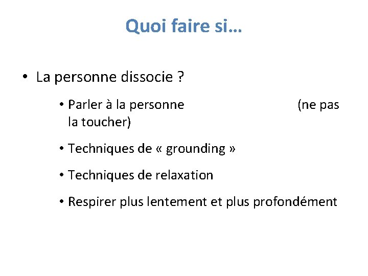 Quoi faire si… • La personne dissocie ? • Parler à la personne (ne