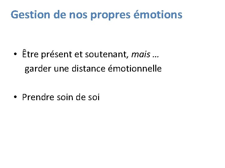 Gestion de nos propres émotions • Être présent et soutenant, mais … garder une