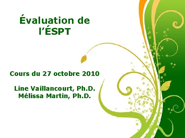 Évaluation de l’ÉSPT Cours du 27 octobre 2010 Line Vaillancourt, Ph. D. Mélissa Martin,