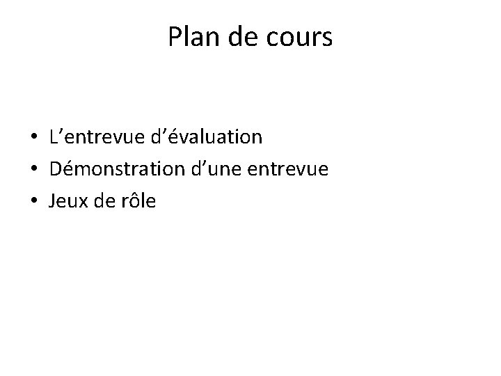 Plan de cours • L’entrevue d’évaluation • Démonstration d’une entrevue • Jeux de rôle