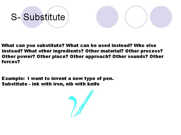S- Substitute What can you substitute? What can be used instead? Who else instead?