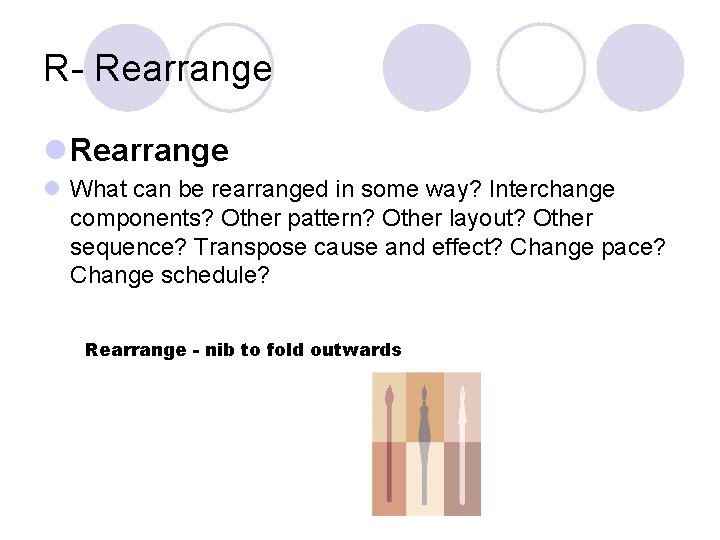 R- Rearrange l What can be rearranged in some way? Interchange components? Other pattern?