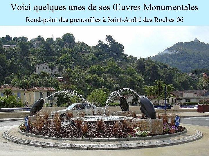 Voici quelques unes de ses Œuvres Monumentales Rond-point des grenouilles à Saint-André des Roches