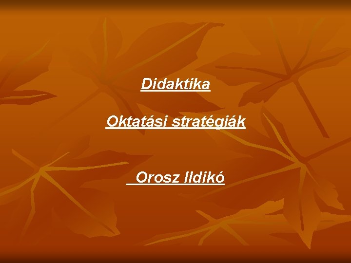 Didaktika Oktatási stratégiák Orosz Ildikó 