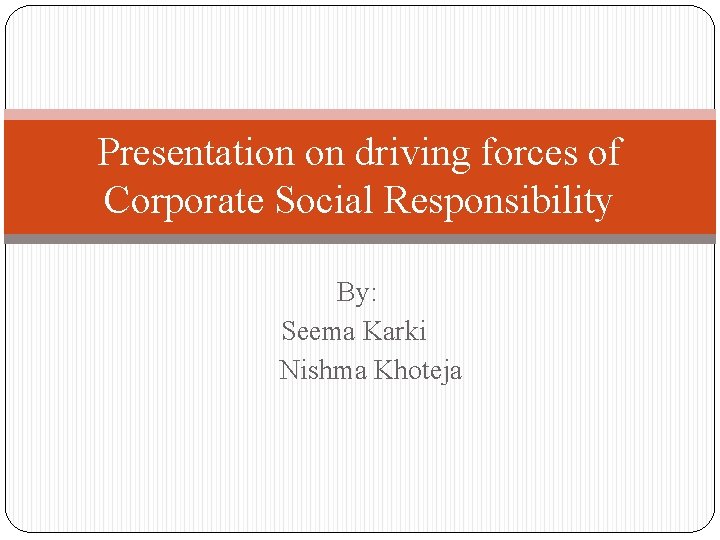 Presentation on driving forces of Corporate Social Responsibility By: Seema Karki Nishma Khoteja 