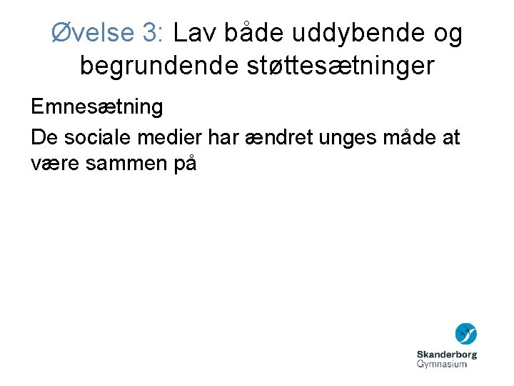 Øvelse 3: Lav både uddybende og begrundende støttesætninger Emnesætning De sociale medier har ændret