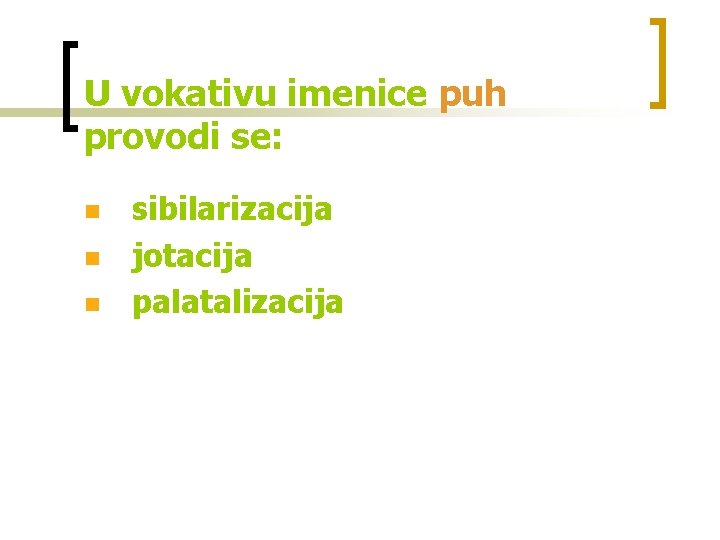U vokativu imenice puh provodi se: n n n sibilarizacija jotacija palatalizacija 