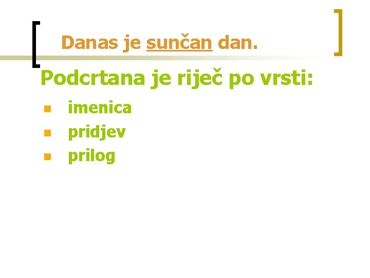 Danas je sunčan dan. Podcrtana je riječ po vrsti: n n n imenica pridjev