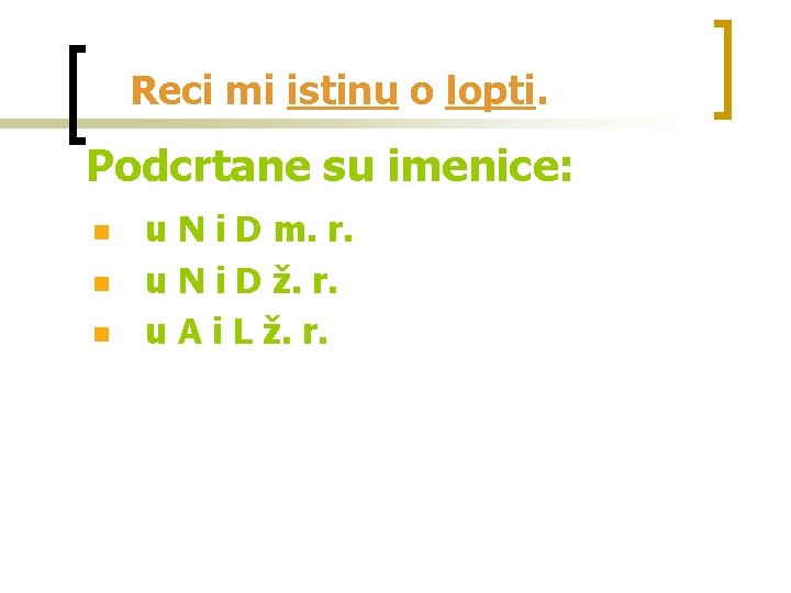 Reci mi istinu o lopti. Podcrtane su imenice: n n n u N i