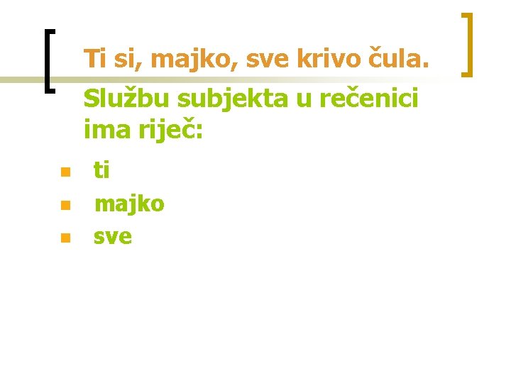 Ti si, majko, sve krivo čula. Službu subjekta u rečenici ima riječ: n n