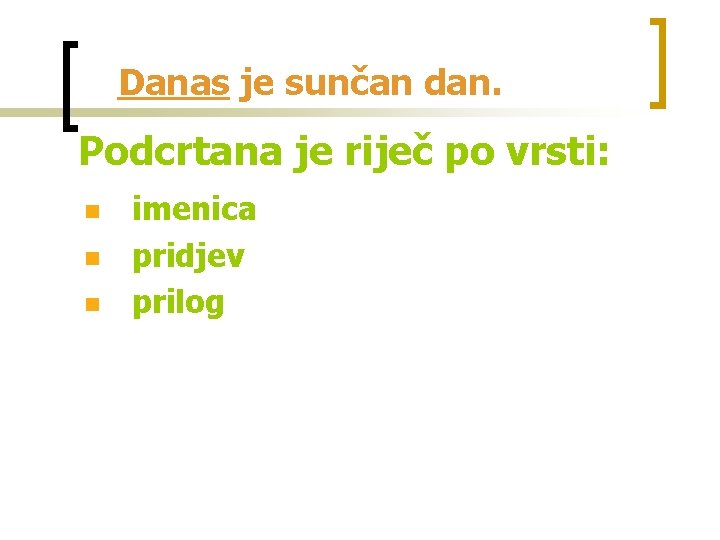 Danas je sunčan dan. Podcrtana je riječ po vrsti: n n n imenica pridjev