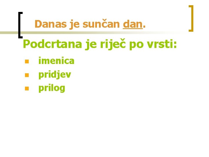 Danas je sunčan dan. Podcrtana je riječ po vrsti: n n n imenica pridjev