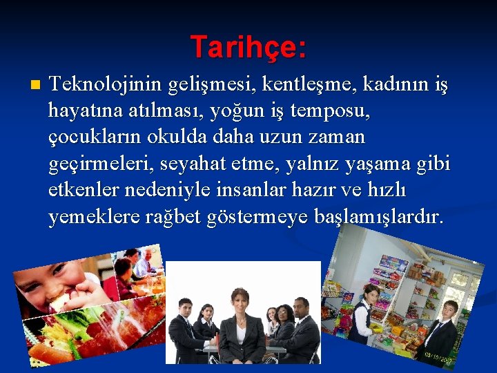 Tarihçe: n Teknolojinin gelişmesi, kentleşme, kadının iş hayatına atılması, yoğun iş temposu, çocukların okulda