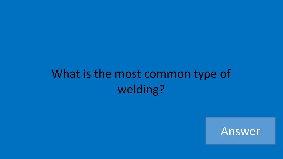 What is the most common type of welding? Answer 