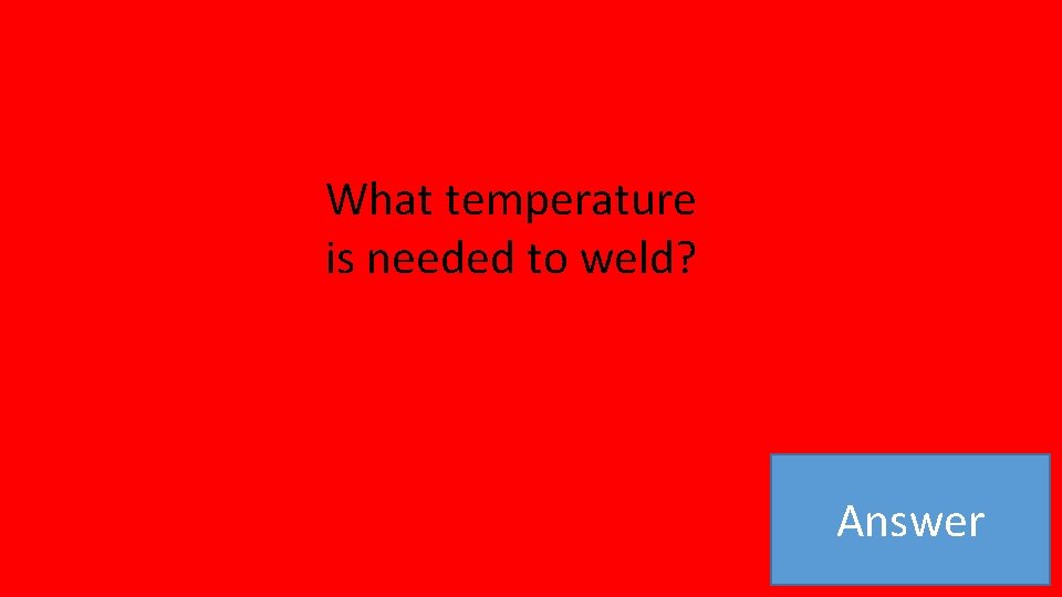 What temperature is needed to weld? Answer 
