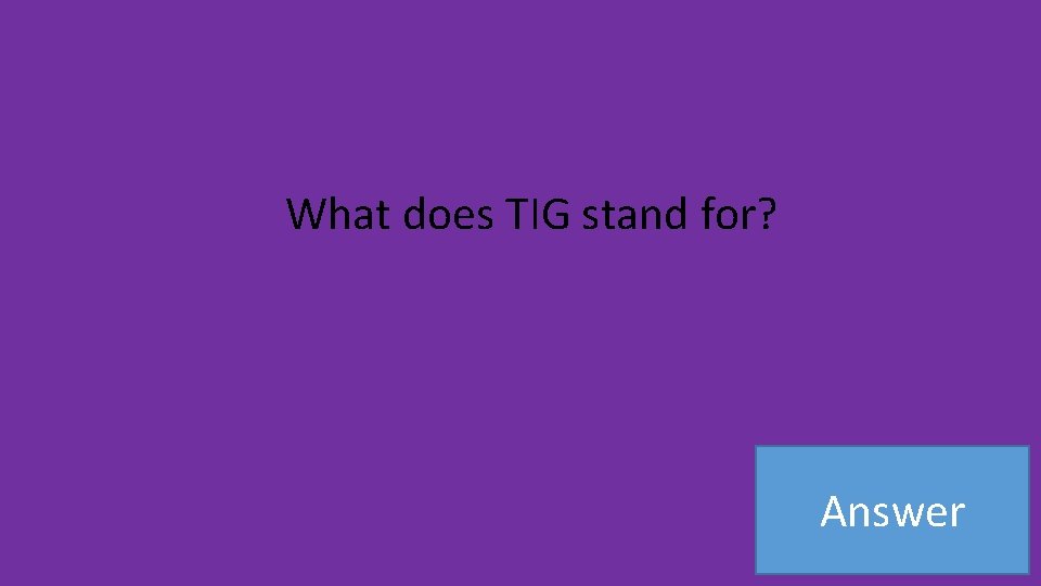 What does TIG stand for? Answer 