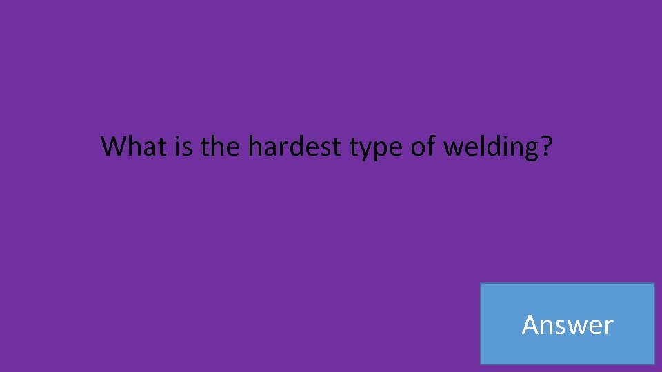 What is the hardest type of welding? Answer 