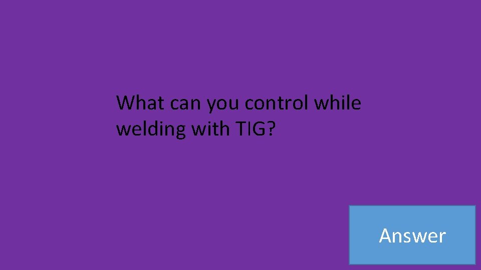 What can you control while welding with TIG? Answer 