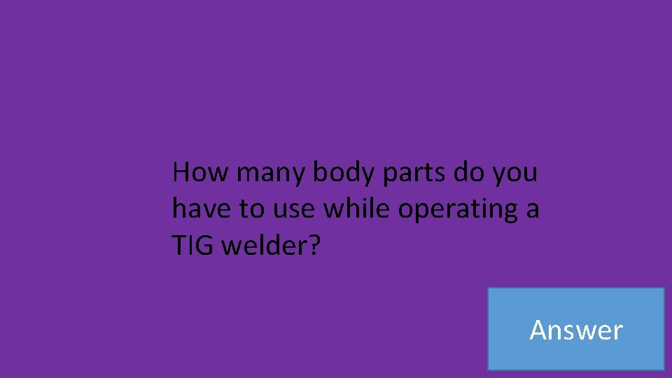 How many body parts do you have to use while operating a TIG welder?