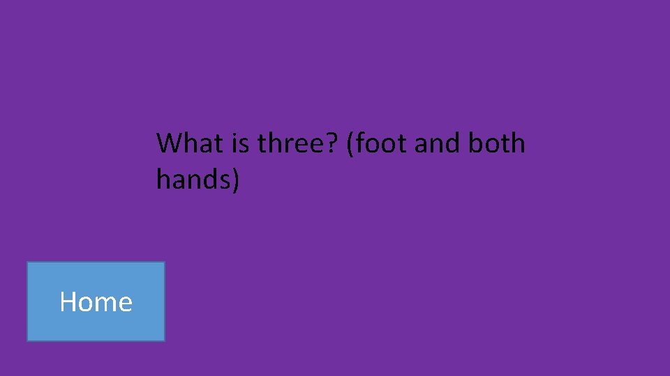 What is three? (foot and both hands) Home 