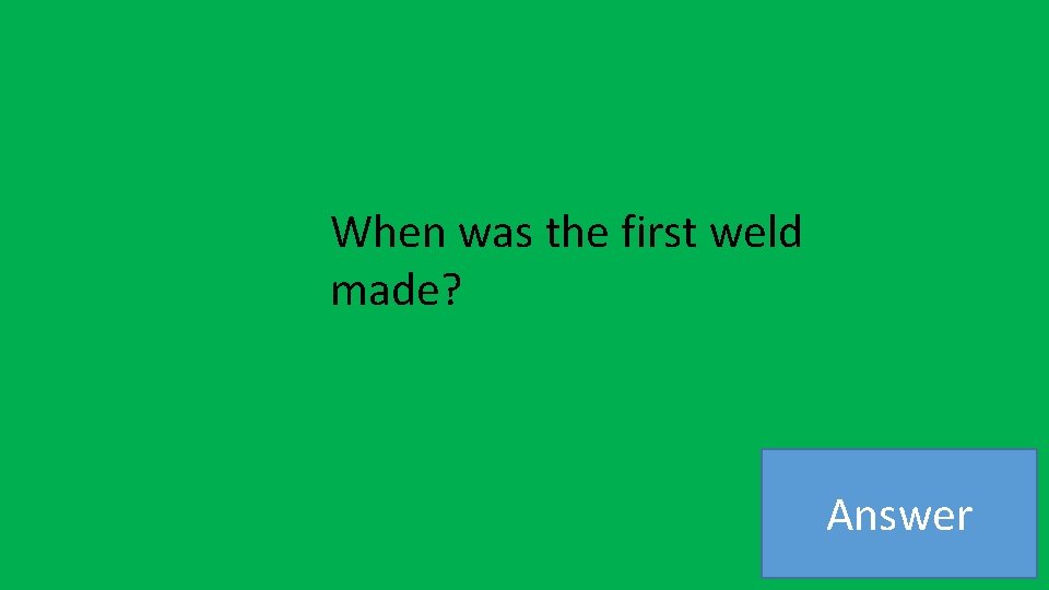 When was the first weld made? Answer 