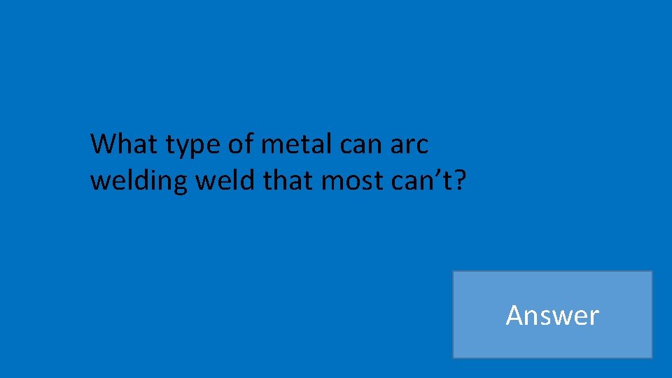 What type of metal can arc welding weld that most can’t? Answer 