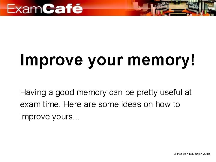 Improve your memory! Having a good memory can be pretty useful at exam time.