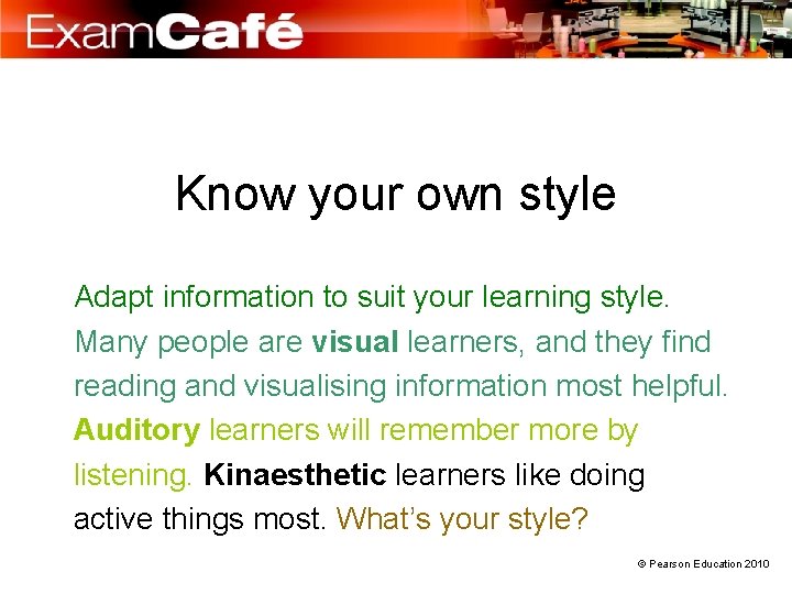 Know your own style Adapt information to suit your learning style. Many people are