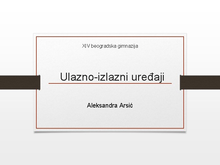 XIV beogradska gimnazija Ulazno-izlazni uređaji Aleksandra Arsić 