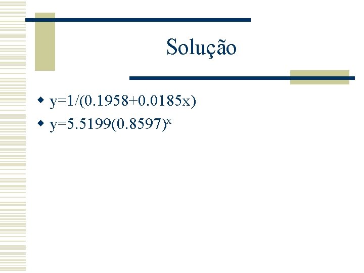 Solução w y=1/(0. 1958+0. 0185 x) w y=5. 5199(0. 8597)x Solução w y=1/(0. 1958+0. 0185 x) w y=5. 5199(0. 8597)x