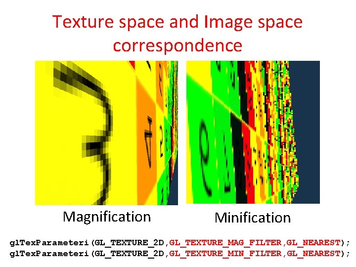 Texture space and Image space correspondence Magnification Minification gl. Tex. Parameteri(GL_TEXTURE_2 D, GL_TEXTURE_MAG_FILTER, GL_NEAREST);