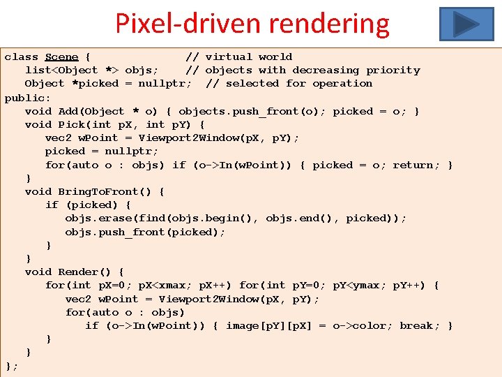 Pixel-driven rendering class Scene { // virtual world list<Object *> objs; // objects with