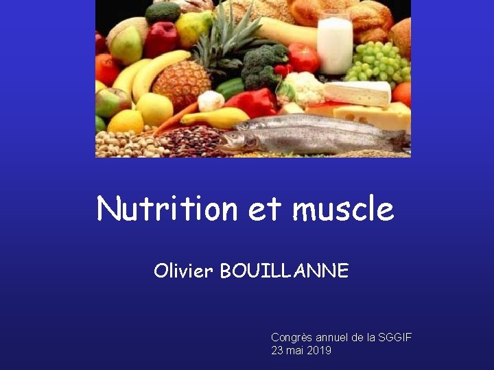 Nutrition et muscle Olivier BOUILLANNE Congrès annuel de la SGGIF 23 mai 2019 