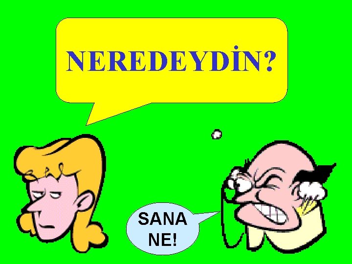 NEREDEYDİN? SANA NE! 