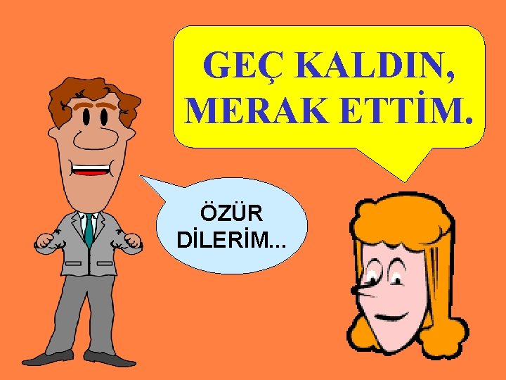 GEÇ KALDIN, MERAK ETTİM. ÖZÜR DİLERİM. . . 