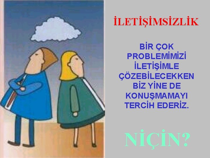 İLETİŞİMSİZLİK BİR ÇOK PROBLEMİMİZİ İLETİŞİMLE ÇÖZEBİLECEKKEN BİZ YİNE DE KONUŞMAMAYI TERCİH EDERİZ. NİÇİN? 