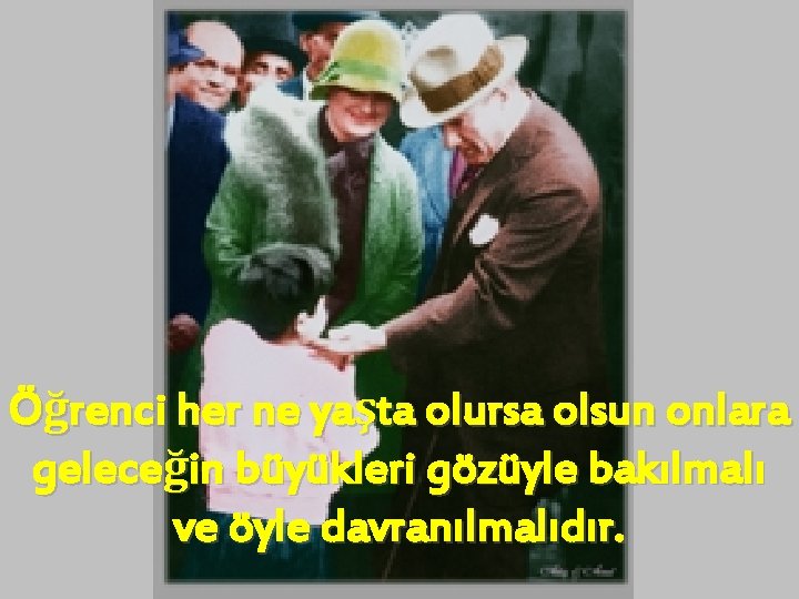 Öğrenci her ne yaşta olursa olsun onlara geleceğin büyükleri gözüyle bakılmalı ve öyle davranılmalıdır.