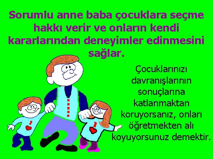 Sorumlu anne baba çocuklara seçme hakkı verir ve onların kendi kararlarından deneyimler edinmesini sağlar.