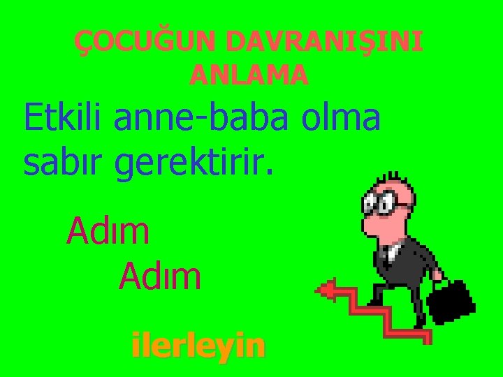 ÇOCUĞUN DAVRANIŞINI ANLAMA Etkili anne-baba olma sabır gerektirir. Adım ilerleyin 