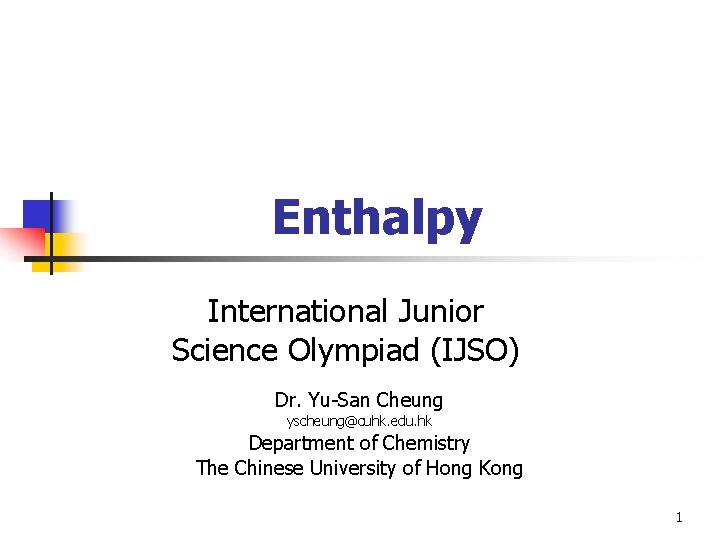 Enthalpy International Junior Science Olympiad (IJSO) Dr. Yu-San Cheung yscheung@cuhk. edu. hk Department of